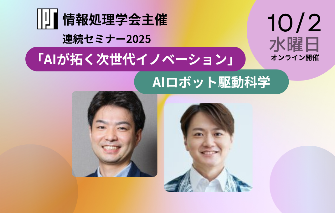 10/2 情報処理学会主催「AIが拓く次世代イノベーション」にて 「AIロボット駆動科学」のセッションで 長藤PLと牛久GLが講演します
